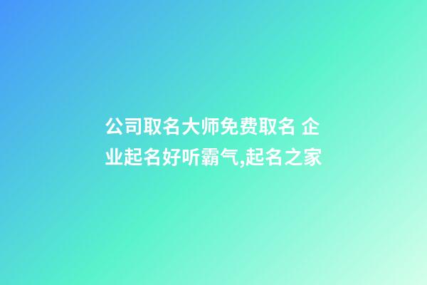 公司取名大师免费取名 企业起名好听霸气,起名之家-第1张-公司起名-玄机派